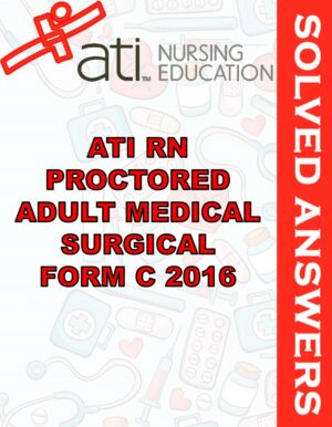 Solved Exams For ATI RN PROCTORED ADULT MEDICAL SURGICAL FORM C 2016