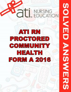 Solved Exams For ATI RN PROCTORED COMMUNITY HEALTH FORM A 2016