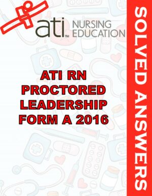 Solved Exams For ATI RN PROCTORED LEADERSHIP FORM A 2016