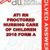 Solved Exams For ATI RN PROCTORED NURSING CARE OF CHILDREN 2016 FORM A