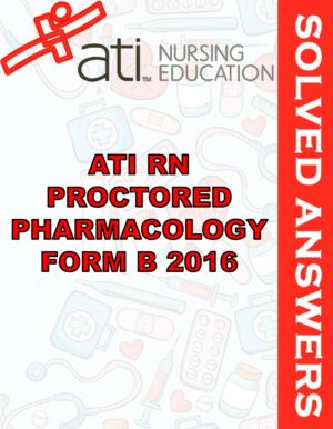Solved Exams For ATI RN PROCTORED PHARMACOLOGY FORM B 2016