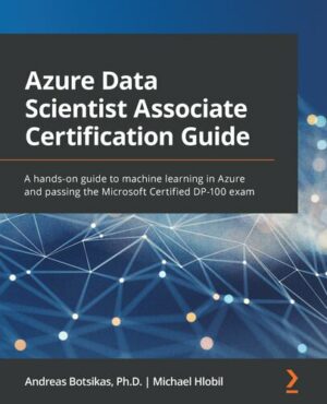 Azure Data Scientist Associate Certification Guide: DP-100 exam (2021)